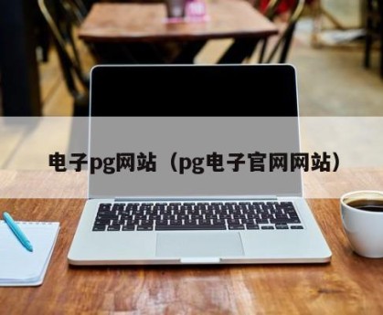 电子pg网站（pg电子官网网站）