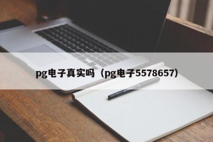 pg电子真实吗（pg电子5578657）