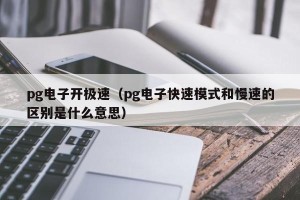 pg电子开极速（pg电子快速模式和慢速的区别是什么意思）