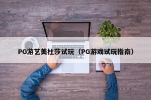 PG游艺美杜莎试玩（PG游戏试玩指南）