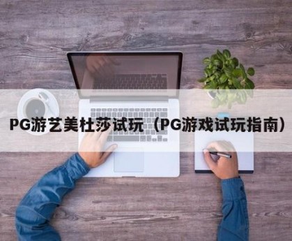 PG游艺美杜莎试玩（PG游戏试玩指南）