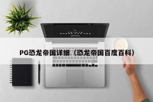 PG恐龙帝国详细（恐龙帝国百度百科）
