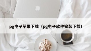 pg电子苹果下载（pg电子软件安装下载）