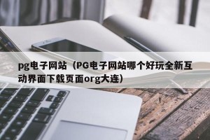 pg电子网站（PG电子网站哪个好玩全新互动界面下载页面org大连）