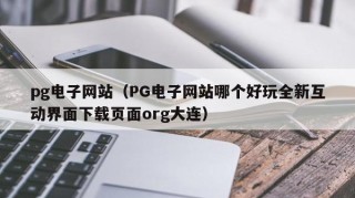 pg电子网站（PG电子网站哪个好玩全新互动界面下载页面org大连）