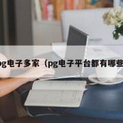 pg电子多家（pg电子平台都有哪些）