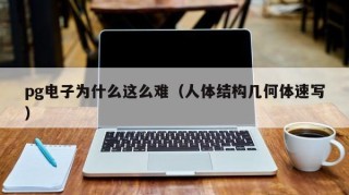 pg电子为什么这么难（人体结构几何体速写）