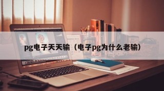 pg电子天天输（电子pg为什么老输）