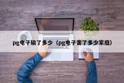 pg电子输了多少（pg电子害了多少家庭）