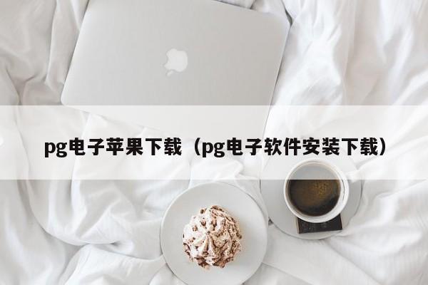 pg电子苹果下载(pg电子软件安装下载)